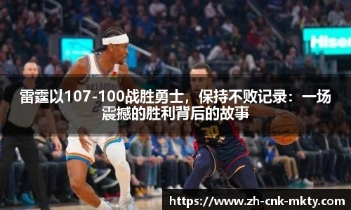 雷霆以107-100战胜勇士，保持不败记录：一场震撼的胜利背后的故事