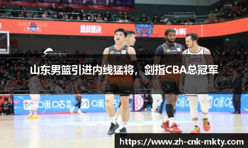山东男篮引进内线猛将，剑指CBA总冠军