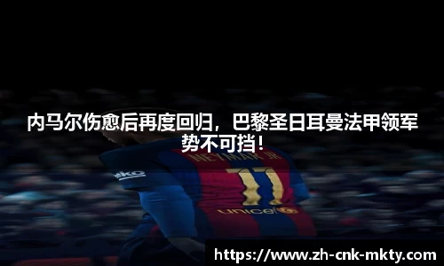 内马尔伤愈后再度回归，巴黎圣日耳曼法甲领军势不可挡！