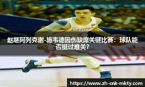 赵继阿列克谢-施韦德因伤缺席关键比赛：球队能否挺过难关？
