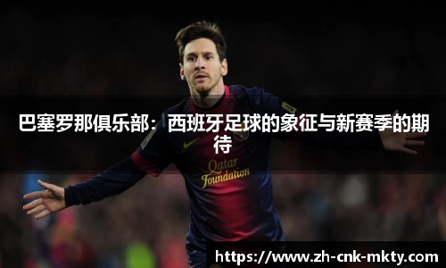 巴塞罗那俱乐部：西班牙足球的象征与新赛季的期待