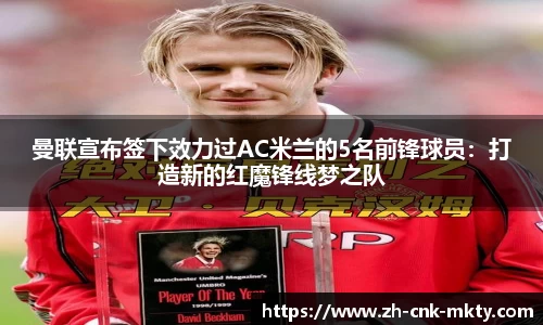 曼联宣布签下效力过AC米兰的5名前锋球员：打造新的红魔锋线梦之队