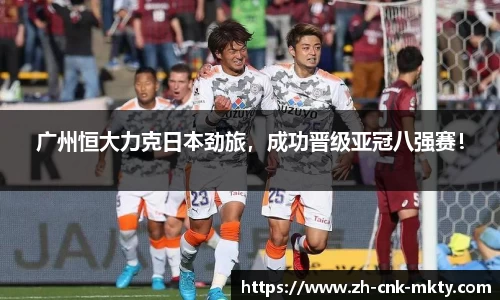 广州恒大力克日本劲旅，成功晋级亚冠八强赛！
