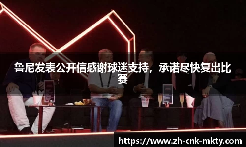 鲁尼发表公开信感谢球迷支持，承诺尽快复出比赛