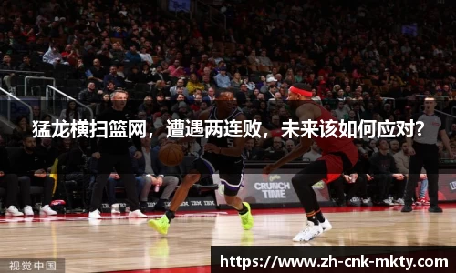 猛龙横扫篮网，遭遇两连败，未来该如何应对？