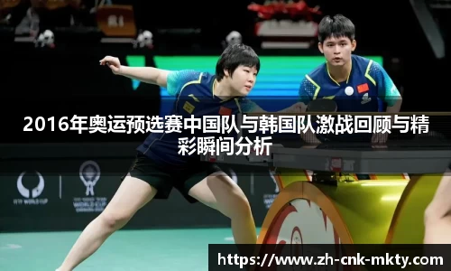 2016年奥运预选赛中国队与韩国队激战回顾与精彩瞬间分析