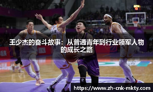 王少杰的奋斗故事：从普通青年到行业领军人物的成长之路