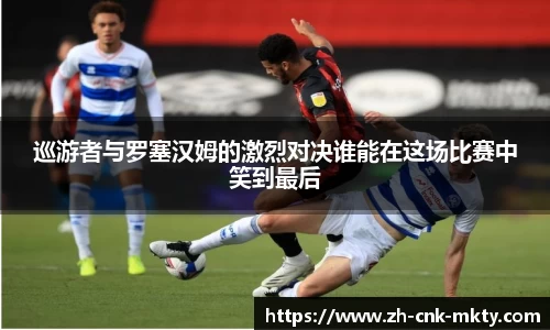 巡游者与罗塞汉姆的激烈对决谁能在这场比赛中笑到最后