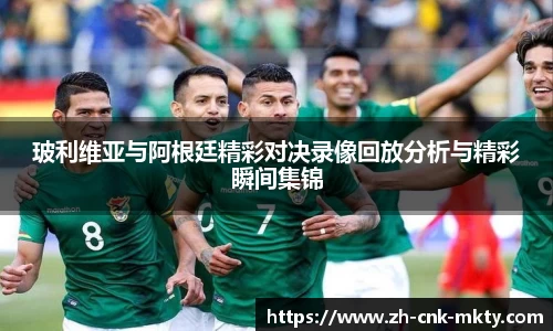 玻利维亚与阿根廷精彩对决录像回放分析与精彩瞬间集锦