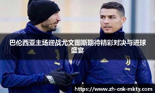 巴伦西亚主场迎战尤文图斯期待精彩对决与进球盛宴