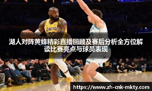 湖人对阵黄蜂精彩直播回顾及赛后分析全方位解读比赛亮点与球员表现