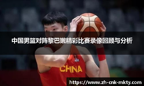 中国男篮对阵黎巴嫩精彩比赛录像回顾与分析