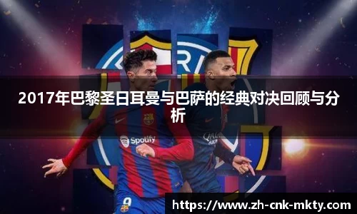 2017年巴黎圣日耳曼与巴萨的经典对决回顾与分析