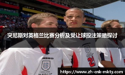 突尼斯对英格兰比赛分析及受让球投注策略探讨