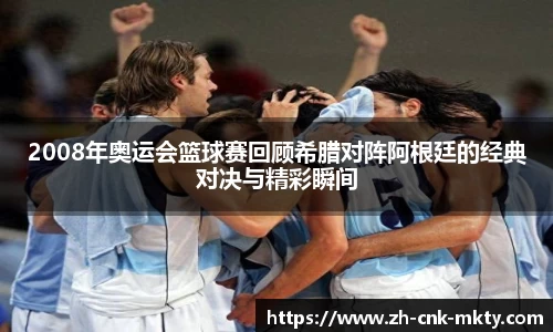 2008年奥运会篮球赛回顾希腊对阵阿根廷的经典对决与精彩瞬间