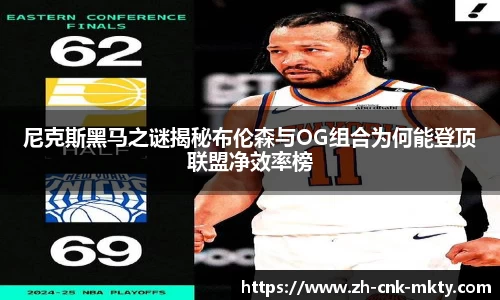 尼克斯黑马之谜揭秘布伦森与OG组合为何能登顶联盟净效率榜