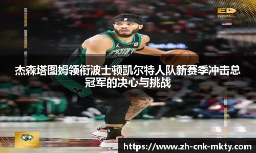 杰森塔图姆领衔波士顿凯尔特人队新赛季冲击总冠军的决心与挑战