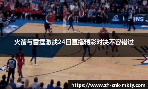 火箭与雷霆激战24日直播精彩对决不容错过