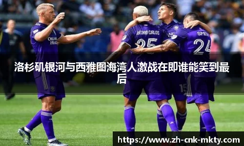 洛杉矶银河与西雅图海湾人激战在即谁能笑到最后