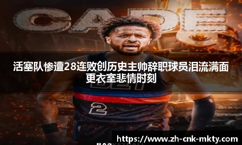 活塞队惨遭28连败创历史主帅辞职球员泪流满面更衣室悲情时刻