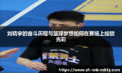 刘晓宇的奋斗历程与篮球梦想如何在赛场上绽放光彩