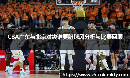 CBA广东与北京对决谁更脏球风分析与比赛回顾