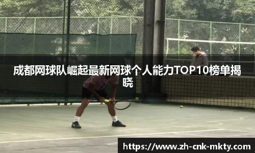 成都网球队崛起最新网球个人能力TOP10榜单揭晓