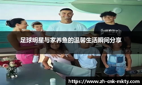 足球明星与家养鱼的温馨生活瞬间分享