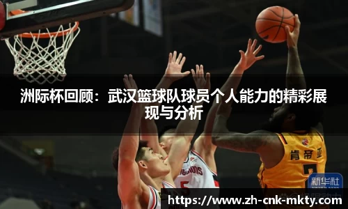 洲际杯回顾:武汉篮球队球员个人能力的精彩展现与分析