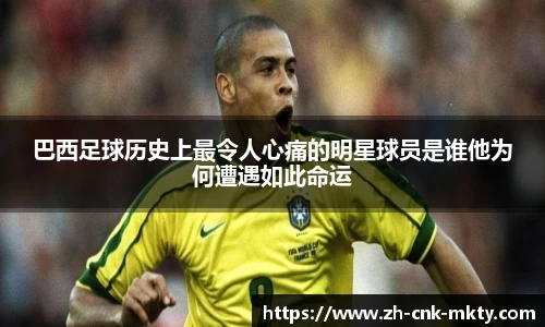 巴西足球历史上最令人心痛的明星球员是谁他为何遭遇如此命运