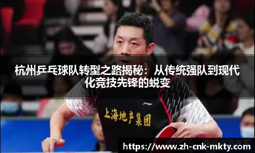杭州乒乓球队转型之路揭秘：从传统强队到现代化竞技先锋的蜕变