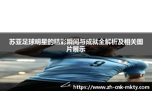 苏亚足球明星的精彩瞬间与成就全解析及相关图片展示