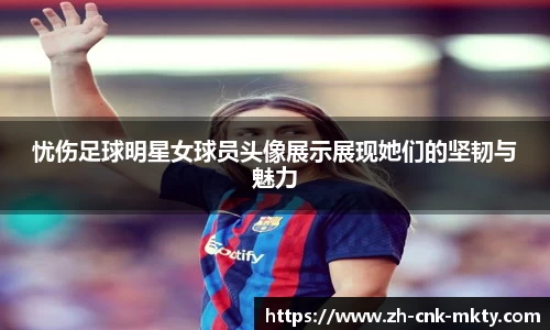 忧伤足球明星女球员头像展示展现她们的坚韧与魅力